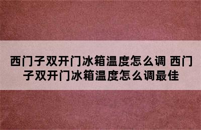 西门子双开门冰箱温度怎么调 西门子双开门冰箱温度怎么调最佳